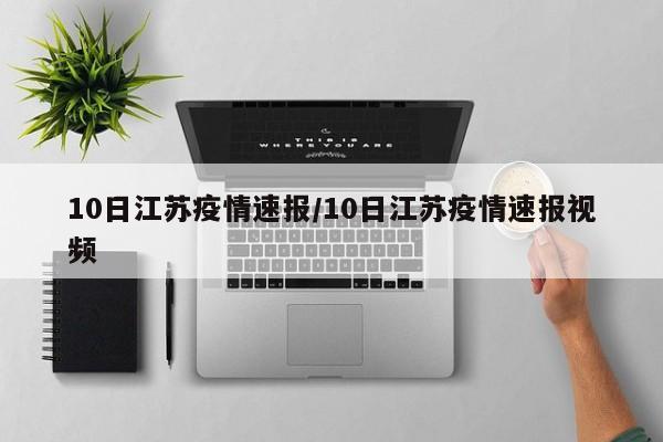 10日江苏疫情速报/10日江苏疫情速报视频
