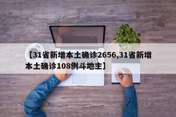 【31省新增本土确诊2656,31省新增本土确诊108例斗地主】